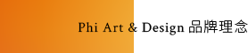 Phi Art & Design 品牌理念